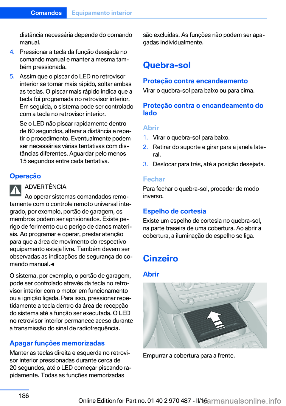 BMW X6 M 2016 Manual do condutor (in Portuguese) distância necessária depende do comando
manual.4.Pressionar a tecla da função desejada no
comando manual e manter a mesma tam‐
bém pressionada.5.Assim que o piscar do LED no retrovisor
interior BMW X6 M 2016 Manual do condutor (in Portuguese) distância necessária depende do comando
manual.4.Pressionar a tecla da função desejada no
comando manual e manter a mesma tam‐
bém pressionada.5.Assim que o piscar do LED no retrovisor
interior