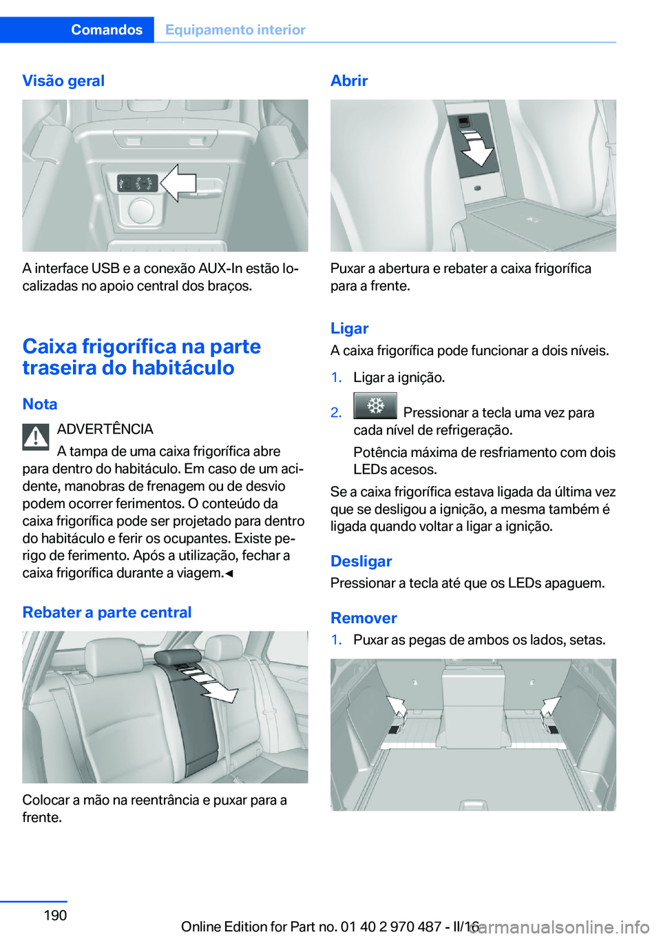 BMW X6 M 2016 Manual do condutor (in Portuguese) Visão geral
A interface USB e a conexão AUX-In estão lo‐
calizadas no apoio central dos braços.
Caixa frigorífica na parte
traseira do habitáculo
Nota ADVERTÊNCIA
A tampa de uma caixa frigor BMW X6 M 2016 Manual do condutor (in Portuguese) Visão geral
A interface USB e a conexão AUX-In estão lo‐
calizadas no apoio central dos braços.
Caixa frigorífica na parte
traseira do habitáculo
Nota ADVERTÊNCIA
A tampa de uma caixa frigor