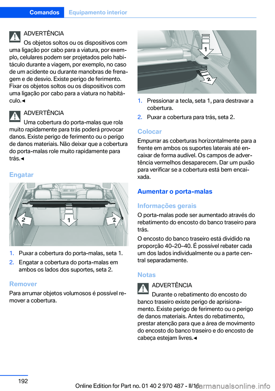 BMW X6 M 2016 Manual do condutor (in Portuguese) ADVERTÊNCIA
Os objetos soltos ou os dispositivos com
uma ligação por cabo para a viatura, por exem‐
plo, celulares podem ser projetados pelo habi‐
táculo durante a viagem, por exemplo, no caso BMW X6 M 2016 Manual do condutor (in Portuguese) ADVERTÊNCIA
Os objetos soltos ou os dispositivos com
uma ligação por cabo para a viatura, por exem‐
plo, celulares podem ser projetados pelo habi‐
táculo durante a viagem, por exemplo, no caso