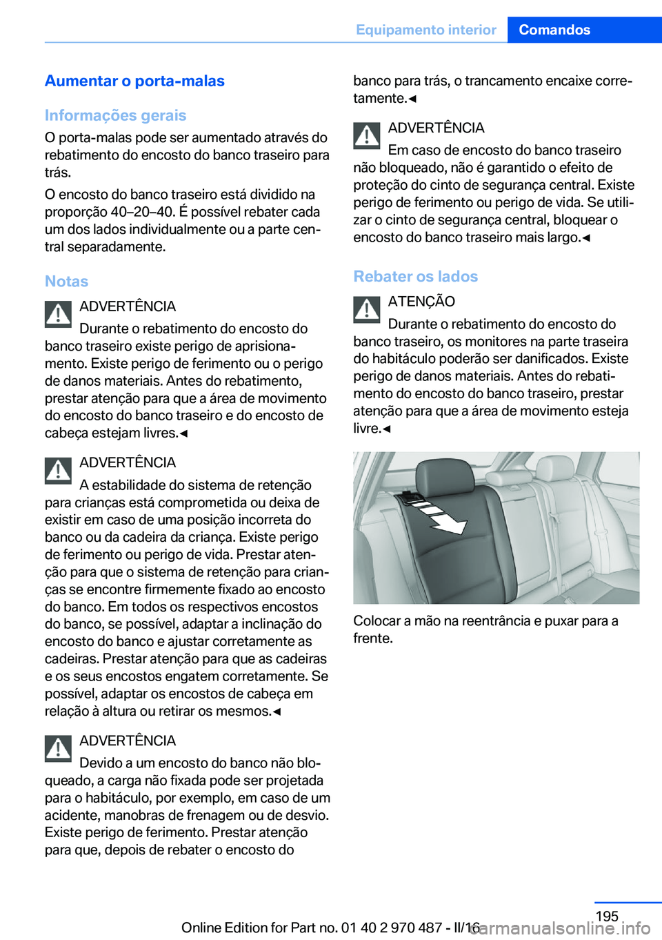 BMW X6 M 2016 Manual do condutor (in Portuguese) Aumentar o porta-malas
Informações gerais O porta-malas pode ser aumentado através do
rebatimento do encosto do banco traseiro para
trás.
O encosto do banco traseiro está dividido na
proporção BMW X6 M 2016 Manual do condutor (in Portuguese) Aumentar o porta-malas
Informações gerais O porta-malas pode ser aumentado através do
rebatimento do encosto do banco traseiro para
trás.
O encosto do banco traseiro está dividido na
proporção