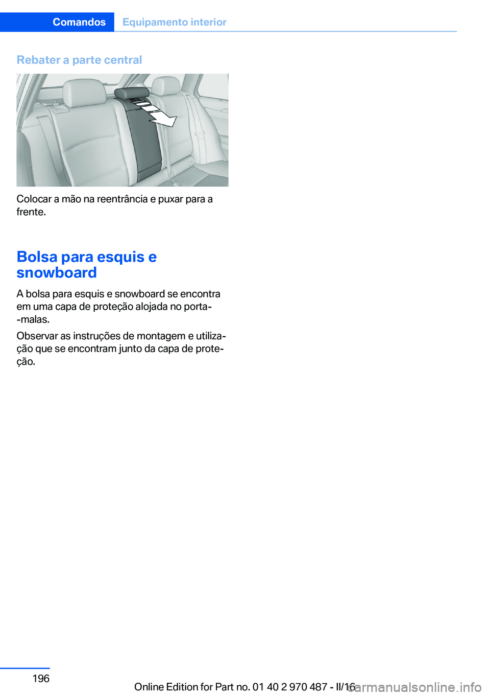 BMW X6 M 2016 Manual do condutor (in Portuguese) Rebater a parte central
Colocar a mão na reentrância e puxar para a
frente.
Bolsa para esquis e
snowboard
A bolsa para esquis e snowboard se encontra
em uma capa de proteção alojada no porta-
-mal BMW X6 M 2016 Manual do condutor (in Portuguese) Rebater a parte central
Colocar a mão na reentrância e puxar para a
frente.
Bolsa para esquis e
snowboard
A bolsa para esquis e snowboard se encontra
em uma capa de proteção alojada no porta-
-mal