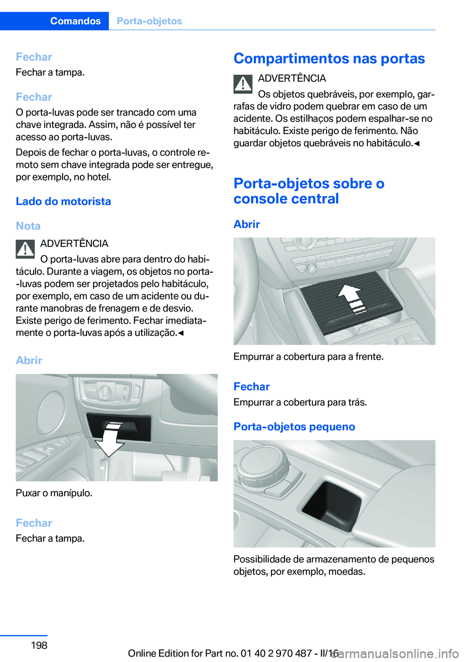 BMW X6 M 2016 Manual do condutor (in Portuguese) Fechar
Fechar a tampa.
Fechar
O porta-luvas pode ser trancado com uma
chave integrada. Assim, não é possível ter
acesso ao porta-luvas.
Depois de fechar o porta-luvas, o controle re‐
moto sem cha BMW X6 M 2016 Manual do condutor (in Portuguese) Fechar
Fechar a tampa.
Fechar
O porta-luvas pode ser trancado com uma
chave integrada. Assim, não é possível ter
acesso ao porta-luvas.
Depois de fechar o porta-luvas, o controle re‐
moto sem cha