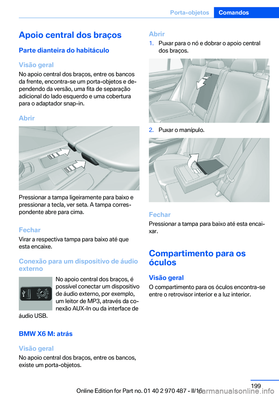 BMW X6 M 2016 Manual do condutor (in Portuguese) Apoio central dos braçosParte dianteira do habitáculo
Visão geral
No apoio central dos braços, entre os bancos
da frente, encontra-se um porta-objetos e de‐
pendendo da versão, uma fita de sepa BMW X6 M 2016 Manual do condutor (in Portuguese) Apoio central dos braçosParte dianteira do habitáculo
Visão geral
No apoio central dos braços, entre os bancos
da frente, encontra-se um porta-objetos e de‐
pendendo da versão, uma fita de sepa