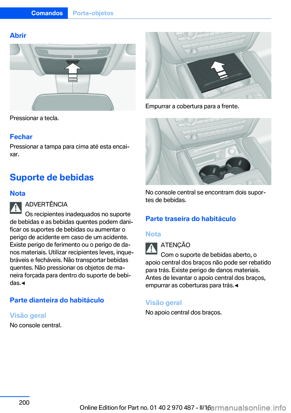 BMW X6 M 2016 Manual do condutor (in Portuguese) Abrir
Pressionar a tecla.
Fechar Pressionar a tampa para cima até esta encai‐
xar.
Suporte de bebidas
Nota ADVERTÊNCIA
Os recipientes inadequados no suporte
de bebidas e as bebidas quentes podem d BMW X6 M 2016 Manual do condutor (in Portuguese) Abrir
Pressionar a tecla.
Fechar Pressionar a tampa para cima até esta encai‐
xar.
Suporte de bebidas
Nota ADVERTÊNCIA
Os recipientes inadequados no suporte
de bebidas e as bebidas quentes podem d
