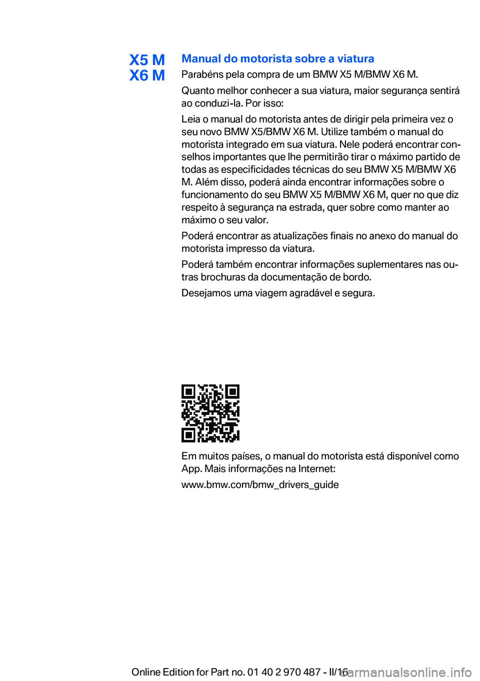 BMW X6 M 2016 Manual do condutor (in Portuguese) X5 M
X6 MManual do motorista sobre a viatura
Parabéns pela compra de um BMW X5 M/BMW X6 M.
Quanto melhor conhecer a sua viatura, maior segurança sentirá
ao conduzi-la. Por isso:
Leia o manual do mo BMW X6 M 2016 Manual do condutor (in Portuguese) X5 M
X6 MManual do motorista sobre a viatura
Parabéns pela compra de um BMW X5 M/BMW X6 M.
Quanto melhor conhecer a sua viatura, maior segurança sentirá
ao conduzi-la. Por isso:
Leia o manual do mo