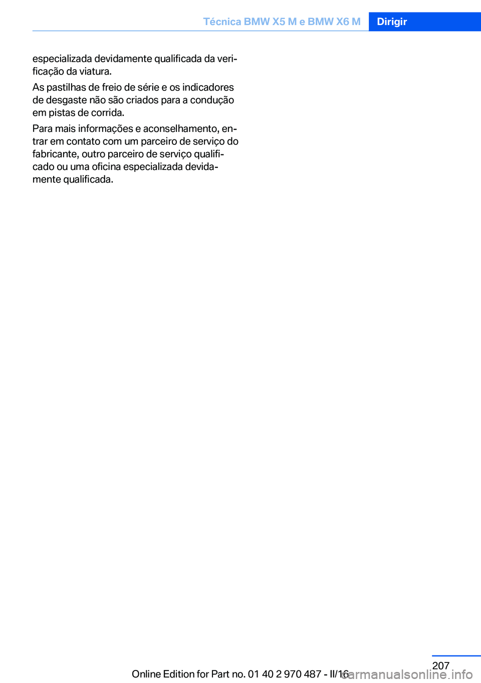 BMW X6 M 2016 Manual do condutor (in Portuguese) especializada devidamente qualificada da veri‐
ficação da viatura.
As pastilhas de freio de série e os indicadores
de desgaste não são criados para a condução
em pistas de corrida.
Para mais BMW X6 M 2016 Manual do condutor (in Portuguese) especializada devidamente qualificada da veri‐
ficação da viatura.
As pastilhas de freio de série e os indicadores
de desgaste não são criados para a condução
em pistas de corrida.
Para mais