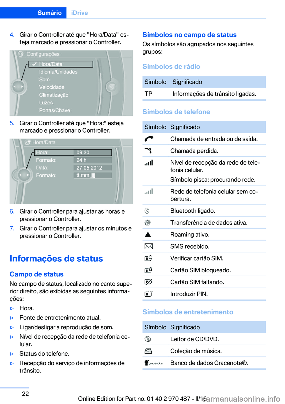 BMW X6 M 2016 Manual do condutor (in Portuguese) 4.Girar o Controller até que "Hora/Data" es‐
teja marcado e pressionar o Controller.5.Girar o Controller até que "Hora:" esteja
marcado e pressionar o Controller.6.Girar o Controll BMW X6 M 2016 Manual do condutor (in Portuguese) 4.Girar o Controller até que "Hora/Data" es‐
teja marcado e pressionar o Controller.5.Girar o Controller até que "Hora:" esteja
marcado e pressionar o Controller.6.Girar o Controll