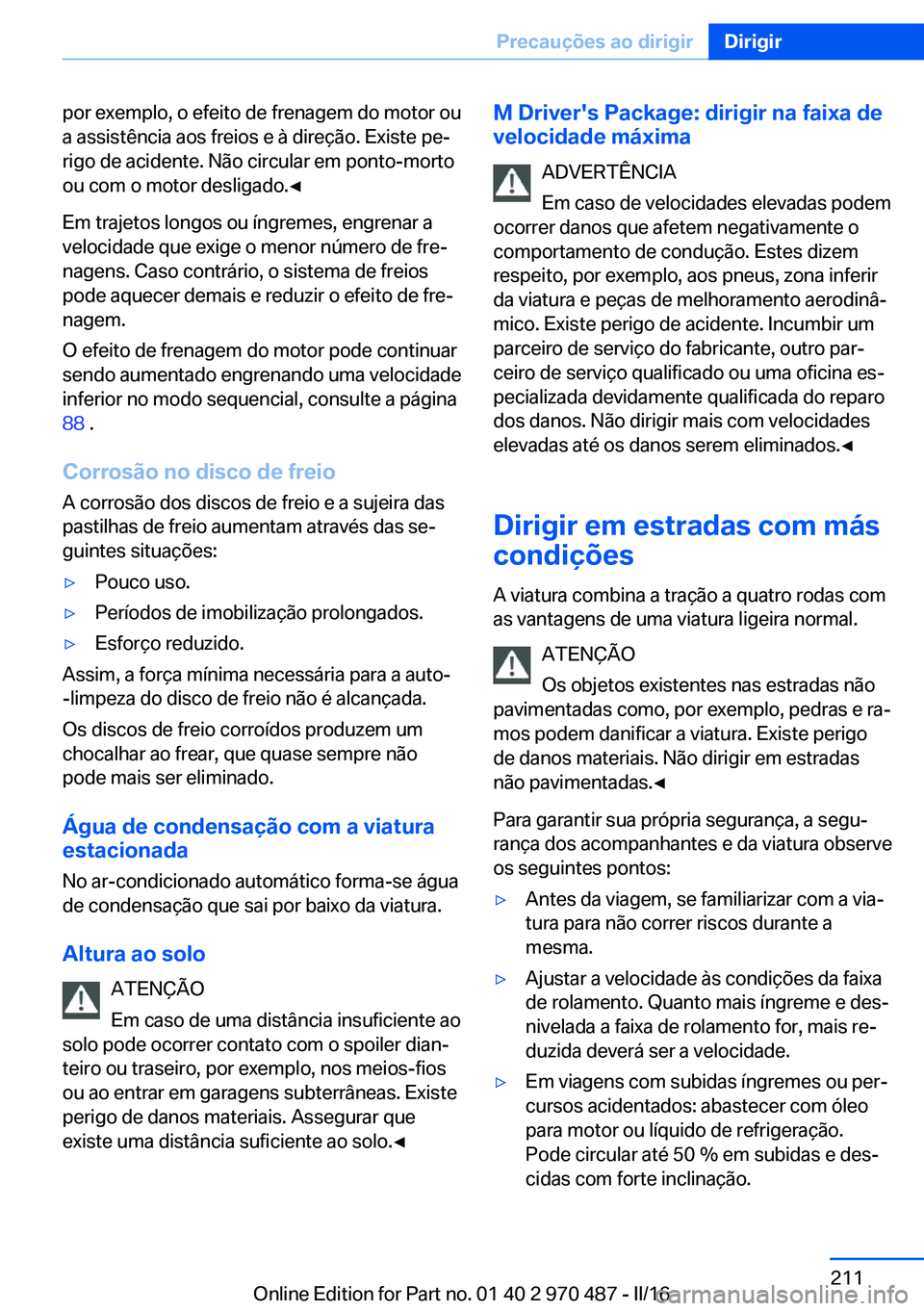 BMW X6 M 2016 Manual do condutor (in Portuguese) por exemplo, o efeito de frenagem do motor ou
a assistência aos freios e à direção. Existe pe‐
rigo de acidente. Não circular em ponto-morto
ou com o motor desligado.◀
Em trajetos longos ou BMW X6 M 2016 Manual do condutor (in Portuguese) por exemplo, o efeito de frenagem do motor ou
a assistência aos freios e à direção. Existe pe‐
rigo de acidente. Não circular em ponto-morto
ou com o motor desligado.◀
Em trajetos longos ou