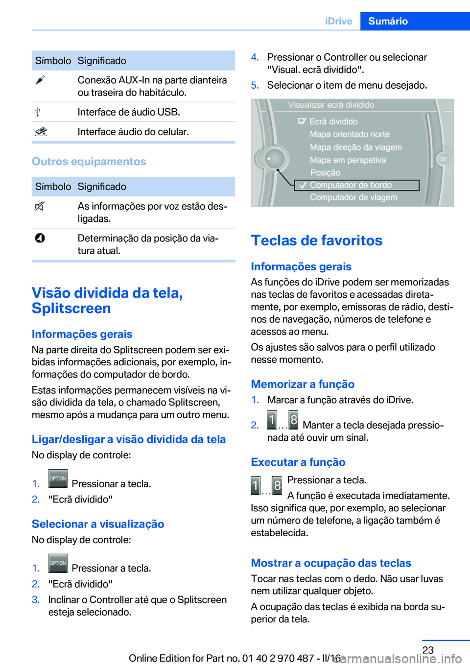 BMW X6 M 2016 Manual do condutor (in Portuguese) SímboloSignificado Conexão AUX-In na parte dianteira
ou traseira do habitáculo. Interface de áudio USB. Interface áudio do celular.
Outros equipamentos
SímboloSignificado As informações por vo BMW X6 M 2016 Manual do condutor (in Portuguese) SímboloSignificado Conexão AUX-In na parte dianteira
ou traseira do habitáculo. Interface de áudio USB. Interface áudio do celular.
Outros equipamentos
SímboloSignificado As informações por vo