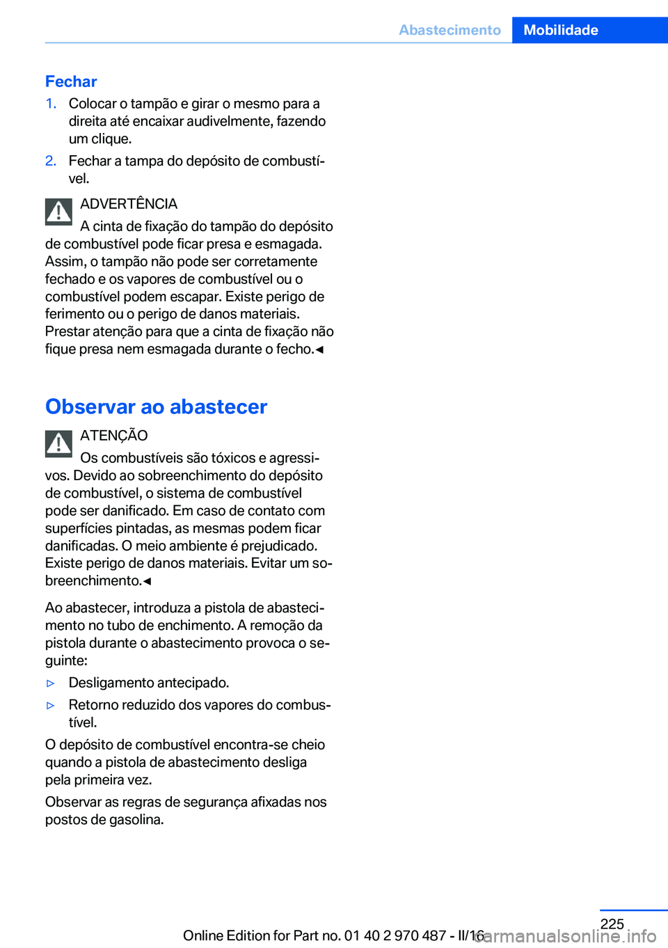 BMW X6 M 2016 Manual do condutor (in Portuguese) Fechar1.Colocar o tampão e girar o mesmo para a
direita até encaixar audivelmente, fazendo
um clique.2.Fechar a tampa do depósito de combustí‐
vel.
ADVERTÊNCIA
A cinta de fixação do tampão d BMW X6 M 2016 Manual do condutor (in Portuguese) Fechar1.Colocar o tampão e girar o mesmo para a
direita até encaixar audivelmente, fazendo
um clique.2.Fechar a tampa do depósito de combustí‐
vel.
ADVERTÊNCIA
A cinta de fixação do tampão d