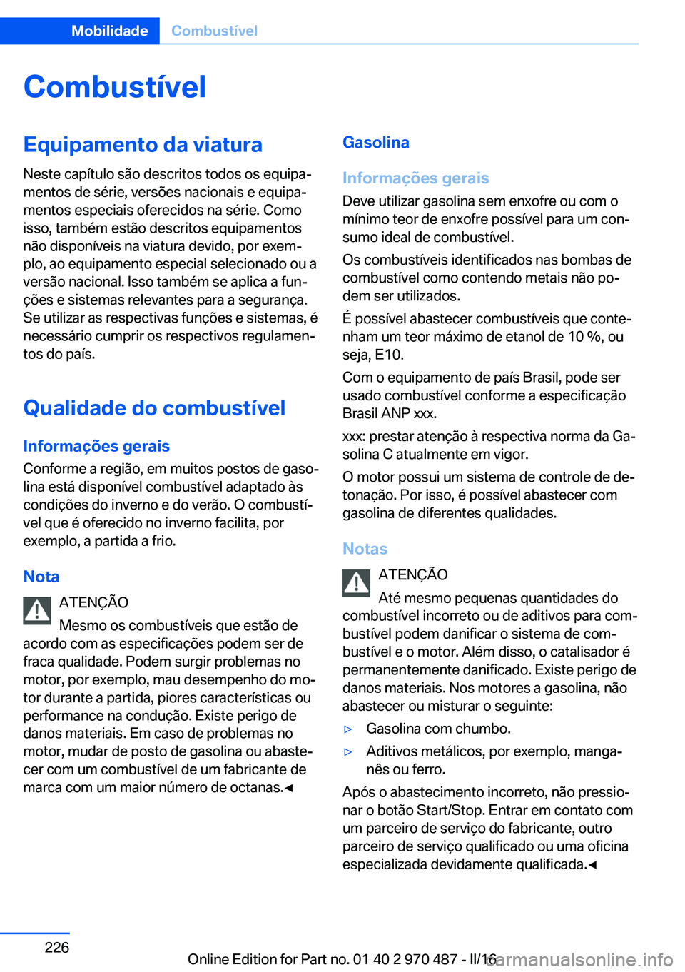 BMW X6 M 2016 Manual do condutor (in Portuguese) CombustívelEquipamento da viatura
Neste capítulo são descritos todos os equipa‐
mentos de série, versões nacionais e equipa‐
mentos especiais oferecidos na série. Como
isso, também estão d BMW X6 M 2016 Manual do condutor (in Portuguese) CombustívelEquipamento da viatura
Neste capítulo são descritos todos os equipa‐
mentos de série, versões nacionais e equipa‐
mentos especiais oferecidos na série. Como
isso, também estão d