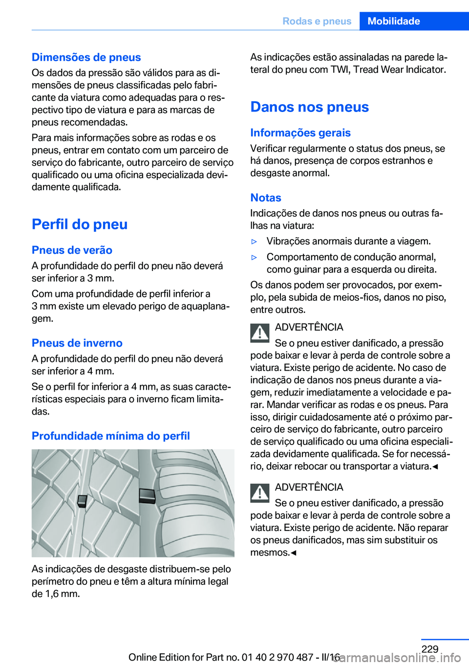 BMW X6 M 2016 Manual do condutor (in Portuguese) Dimensões de pneusOs dados da pressão são válidos para as di‐
mensões de pneus classificadas pelo fabri‐
cante da viatura como adequadas para o res‐
pectivo tipo de viatura e para as marcas BMW X6 M 2016 Manual do condutor (in Portuguese) Dimensões de pneusOs dados da pressão são válidos para as di‐
mensões de pneus classificadas pelo fabri‐
cante da viatura como adequadas para o res‐
pectivo tipo de viatura e para as marcas