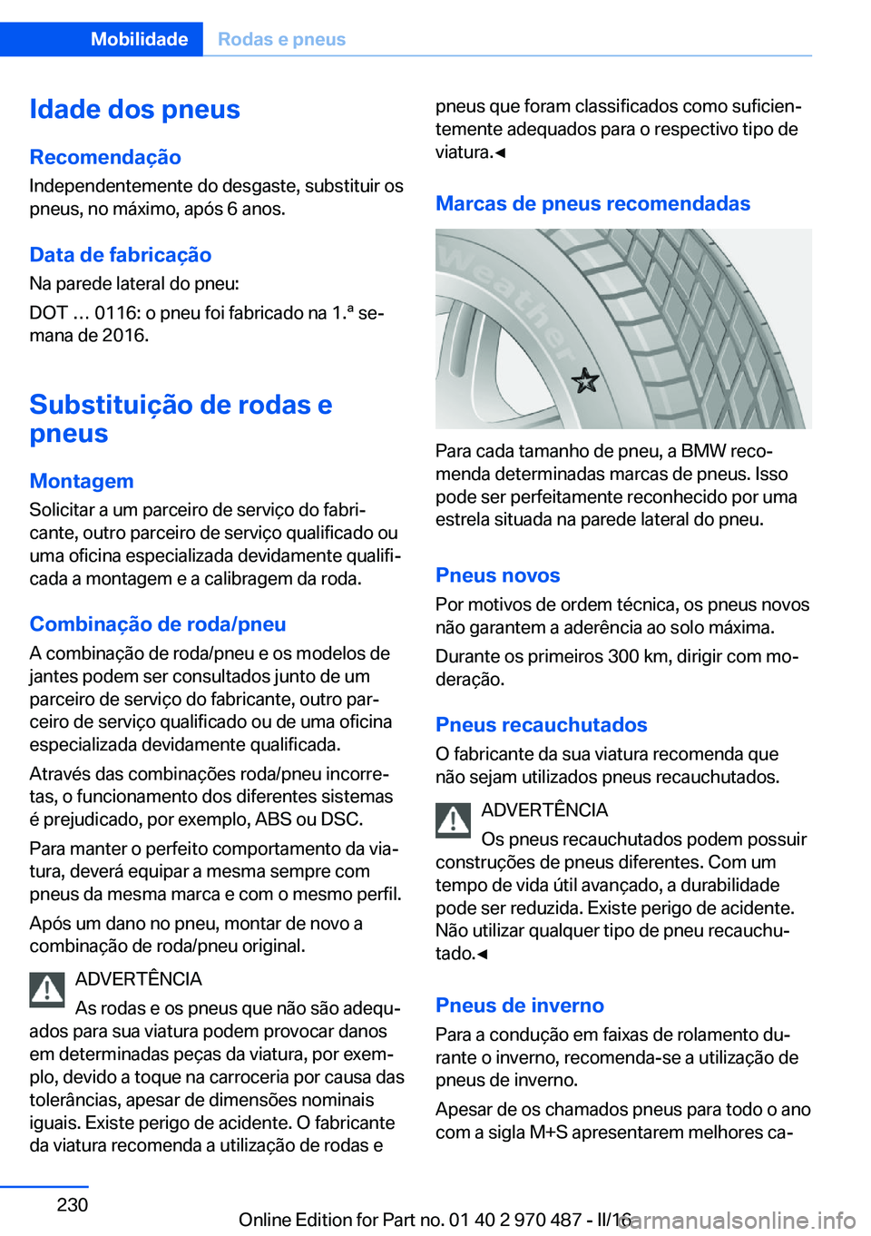 BMW X6 M 2016 Manual do condutor (in Portuguese) Idade dos pneus
Recomendação Independentemente do desgaste, substituir os
pneus, no máximo, após 6 anos.
Data de fabricação
Na parede lateral do pneu:
DOT … 0116: o pneu foi fabricado na 1.ª BMW X6 M 2016 Manual do condutor (in Portuguese) Idade dos pneus
Recomendação Independentemente do desgaste, substituir os
pneus, no máximo, após 6 anos.
Data de fabricação
Na parede lateral do pneu:
DOT … 0116: o pneu foi fabricado na 1.ª