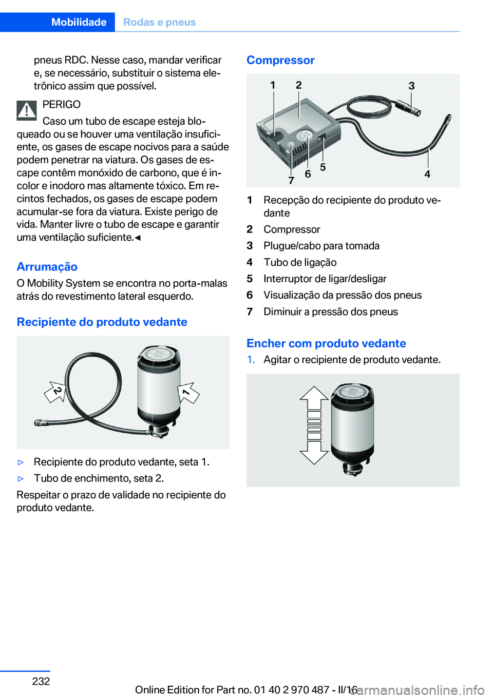 BMW X6 M 2016 Manual do condutor (in Portuguese) pneus RDC. Nesse caso, mandar verificar
e, se necessário, substituir o sistema ele‐
trônico assim que possível.
PERIGO
Caso um tubo de escape esteja blo‐
queado ou se houver uma ventilação in BMW X6 M 2016 Manual do condutor (in Portuguese) pneus RDC. Nesse caso, mandar verificar
e, se necessário, substituir o sistema ele‐
trônico assim que possível.
PERIGO
Caso um tubo de escape esteja blo‐
queado ou se houver uma ventilação in