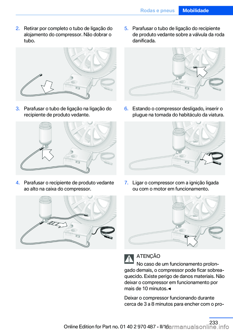 BMW X6 M 2016 Manual do condutor (in Portuguese) 2.Retirar por completo o tubo de ligação do
alojamento do compressor. Não dobrar o
tubo.3.Parafusar o tubo de ligação na ligação do
recipiente de produto vedante.4.Parafusar o recipiente de pro BMW X6 M 2016 Manual do condutor (in Portuguese) 2.Retirar por completo o tubo de ligação do
alojamento do compressor. Não dobrar o
tubo.3.Parafusar o tubo de ligação na ligação do
recipiente de produto vedante.4.Parafusar o recipiente de pro
