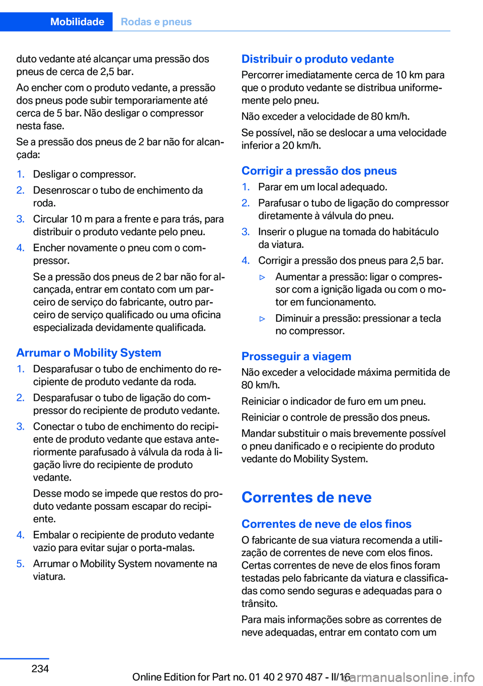 BMW X6 M 2016 Manual do condutor (in Portuguese) duto vedante até alcançar uma pressão dos
pneus de cerca de 2,5 bar.
Ao encher com o produto vedante, a pressão
dos pneus pode subir temporariamente até
cerca de 5 bar. Não desligar o compressor BMW X6 M 2016 Manual do condutor (in Portuguese) duto vedante até alcançar uma pressão dos
pneus de cerca de 2,5 bar.
Ao encher com o produto vedante, a pressão
dos pneus pode subir temporariamente até
cerca de 5 bar. Não desligar o compressor