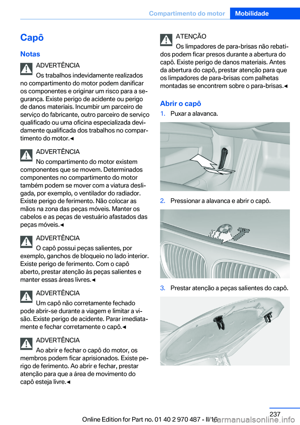 BMW X6 M 2016 Manual do condutor (in Portuguese) Capô
Notas ADVERTÊNCIA
Os trabalhos indevidamente realizados
no compartimento do motor podem danificar
os componentes e originar um risco para a se‐
gurança. Existe perigo de acidente ou perigo
d BMW X6 M 2016 Manual do condutor (in Portuguese) Capô
Notas ADVERTÊNCIA
Os trabalhos indevidamente realizados
no compartimento do motor podem danificar
os componentes e originar um risco para a se‐
gurança. Existe perigo de acidente ou perigo
d