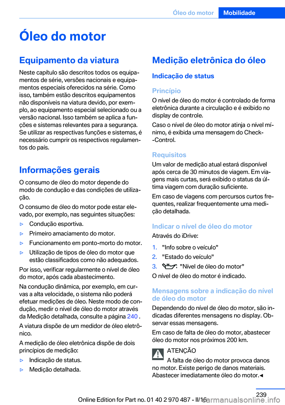 BMW X6 M 2016 Manual do condutor (in Portuguese) Óleo do motorEquipamento da viatura
Neste capítulo são descritos todos os equipa‐
mentos de série, versões nacionais e equipa‐
mentos especiais oferecidos na série. Como
isso, também estão BMW X6 M 2016 Manual do condutor (in Portuguese) Óleo do motorEquipamento da viatura
Neste capítulo são descritos todos os equipa‐
mentos de série, versões nacionais e equipa‐
mentos especiais oferecidos na série. Como
isso, também estão