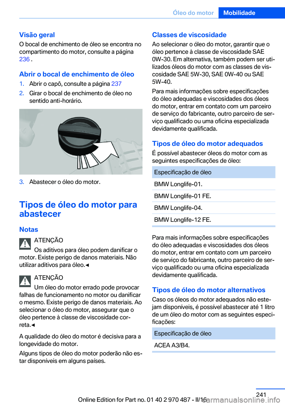 BMW X6 M 2016 Manual do condutor (in Portuguese) Visão geral
O bocal de enchimento de óleo se encontra no
compartimento do motor, consulte a página
236 .
Abrir o bocal de enchimento de óleo1.Abrir o capô, consulte a página 2372.Girar o bocal BMW X6 M 2016 Manual do condutor (in Portuguese) Visão geral
O bocal de enchimento de óleo se encontra no
compartimento do motor, consulte a página
236 .
Abrir o bocal de enchimento de óleo1.Abrir o capô, consulte a página 2372.Girar o bocal