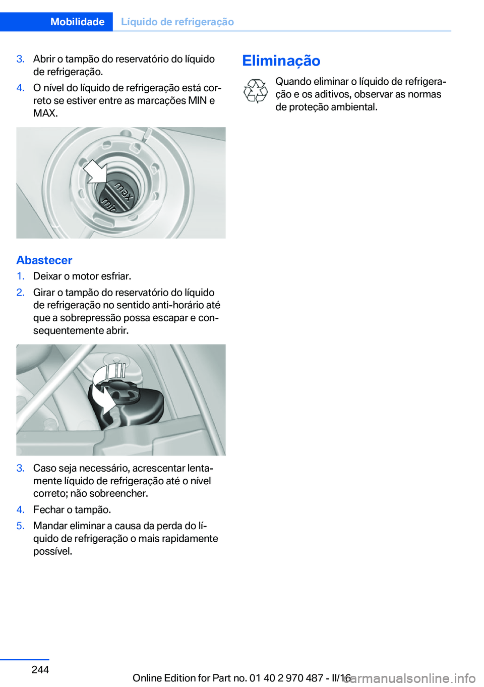 BMW X6 M 2016 Manual do condutor (in Portuguese) 3.Abrir o tampão do reservatório do líquido
de refrigeração.4.O nível do líquido de refrigeração está cor‐
reto se estiver entre as marcações MIN e
MAX.
Abastecer
1.Deixar o motor esfria BMW X6 M 2016 Manual do condutor (in Portuguese) 3.Abrir o tampão do reservatório do líquido
de refrigeração.4.O nível do líquido de refrigeração está cor‐
reto se estiver entre as marcações MIN e
MAX.
Abastecer
1.Deixar o motor esfria