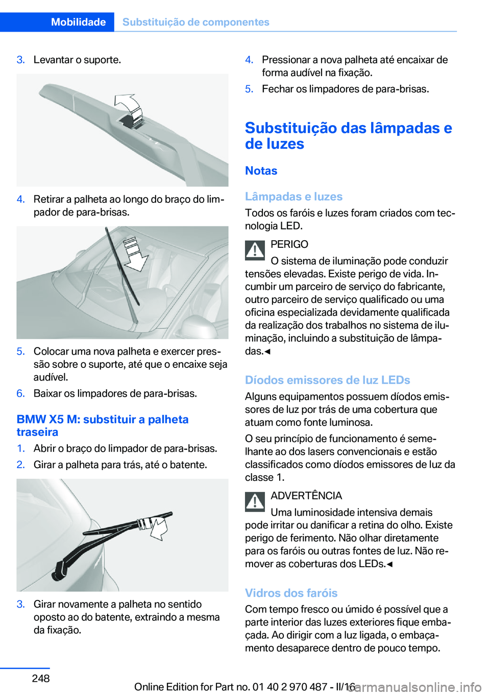 BMW X6 M 2016 Manual do condutor (in Portuguese) 3.Levantar o suporte.4.Retirar a palheta ao longo do braço do lim‐
pador de para-brisas.5.Colocar uma nova palheta e exercer pres‐
são sobre o suporte, até que o encaixe seja
audível.6.Baixar BMW X6 M 2016 Manual do condutor (in Portuguese) 3.Levantar o suporte.4.Retirar a palheta ao longo do braço do lim‐
pador de para-brisas.5.Colocar uma nova palheta e exercer pres‐
são sobre o suporte, até que o encaixe seja
audível.6.Baixar