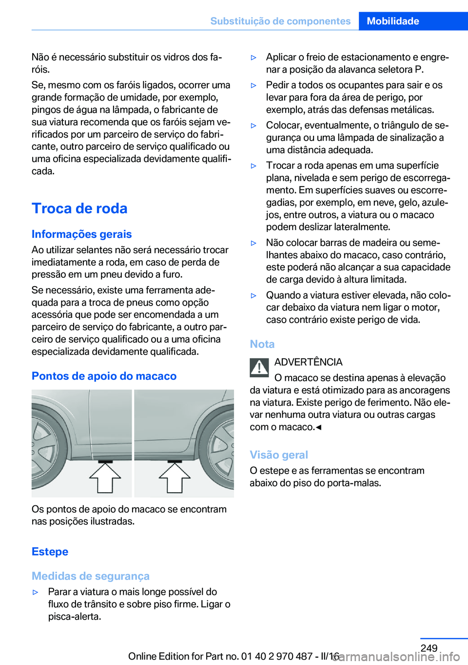 BMW X6 M 2016 Manual do condutor (in Portuguese) Não é necessário substituir os vidros dos fa‐
róis.
Se, mesmo com os faróis ligados, ocorrer uma
grande formação de umidade, por exemplo,
pingos de água na lâmpada, o fabricante de
sua viat BMW X6 M 2016 Manual do condutor (in Portuguese) Não é necessário substituir os vidros dos fa‐
róis.
Se, mesmo com os faróis ligados, ocorrer uma
grande formação de umidade, por exemplo,
pingos de água na lâmpada, o fabricante de
sua viat