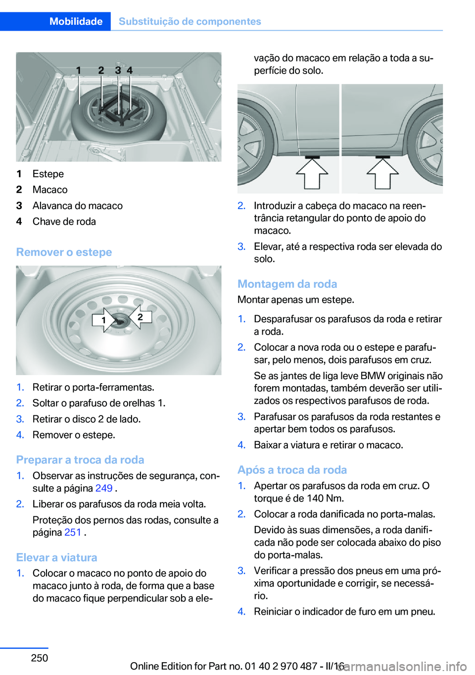 BMW X6 M 2016 Manual do condutor (in Portuguese) 1Estepe2Macaco3Alavanca do macaco4Chave de roda
Remover o estepe
1.Retirar o porta-ferramentas.2.Soltar o parafuso de orelhas 1.3.Retirar o disco 2 de lado.4.Remover o estepe.
Preparar a troca da roda BMW X6 M 2016 Manual do condutor (in Portuguese) 1Estepe2Macaco3Alavanca do macaco4Chave de roda
Remover o estepe
1.Retirar o porta-ferramentas.2.Soltar o parafuso de orelhas 1.3.Retirar o disco 2 de lado.4.Remover o estepe.
Preparar a troca da roda