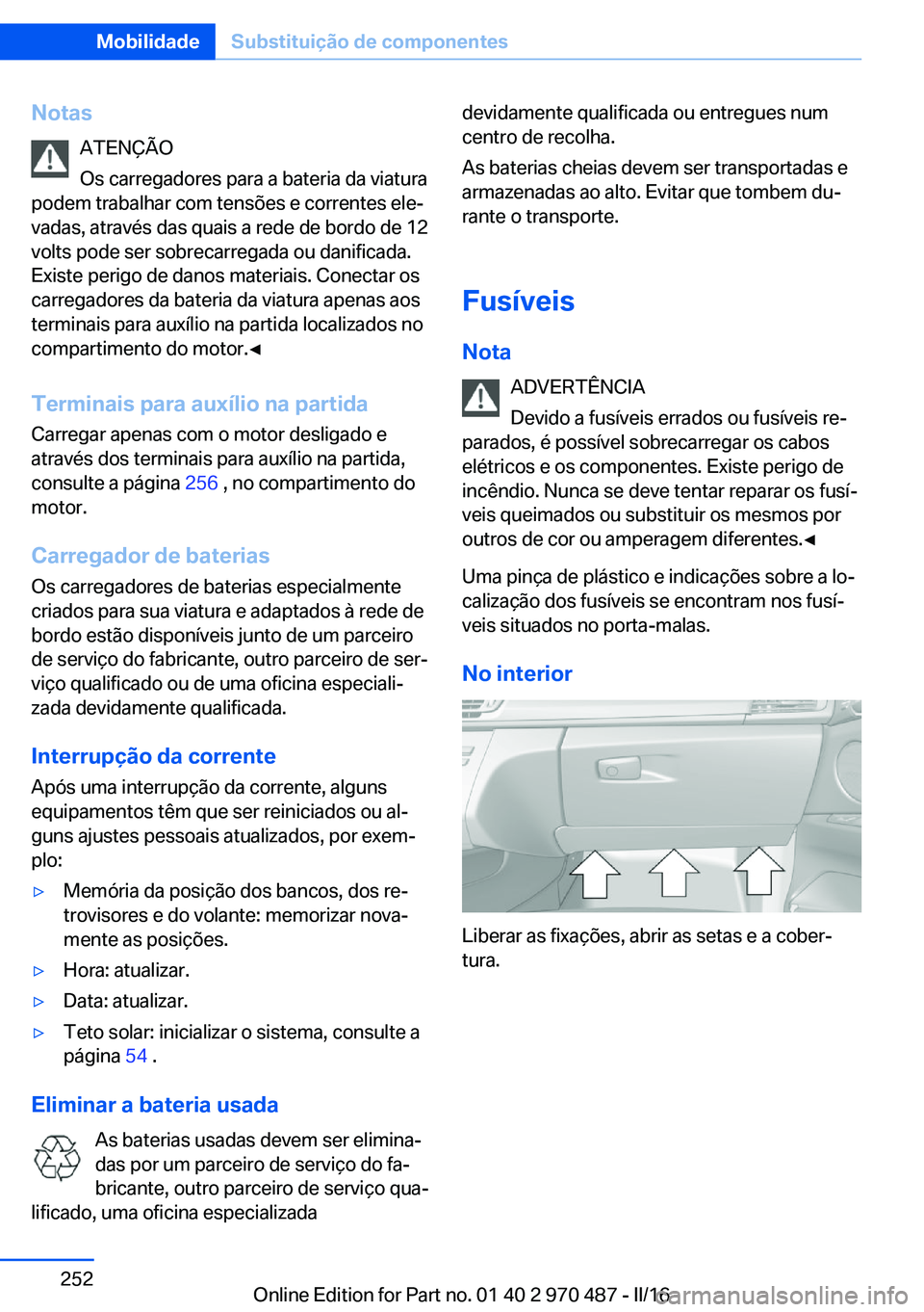 BMW X6 M 2016 Manual do condutor (in Portuguese) NotasATENÇÃO
Os carregadores para a bateria da viatura
podem trabalhar com tensões e correntes ele‐
vadas, através das quais a rede de bordo de 12
volts pode ser sobrecarregada ou danificada.
Ex BMW X6 M 2016 Manual do condutor (in Portuguese) NotasATENÇÃO
Os carregadores para a bateria da viatura
podem trabalhar com tensões e correntes ele‐
vadas, através das quais a rede de bordo de 12
volts pode ser sobrecarregada ou danificada.
Ex