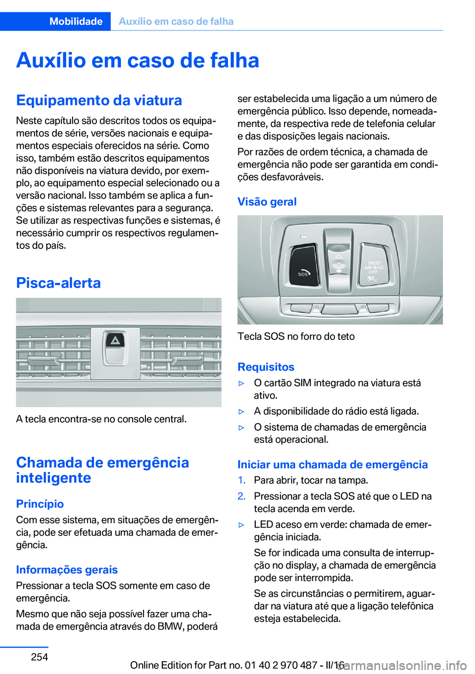 BMW X6 M 2016 Manual do condutor (in Portuguese) Auxílio em caso de falhaEquipamento da viatura
Neste capítulo são descritos todos os equipa‐
mentos de série, versões nacionais e equipa‐
mentos especiais oferecidos na série. Como
isso, tam BMW X6 M 2016 Manual do condutor (in Portuguese) Auxílio em caso de falhaEquipamento da viatura
Neste capítulo são descritos todos os equipa‐
mentos de série, versões nacionais e equipa‐
mentos especiais oferecidos na série. Como
isso, tam