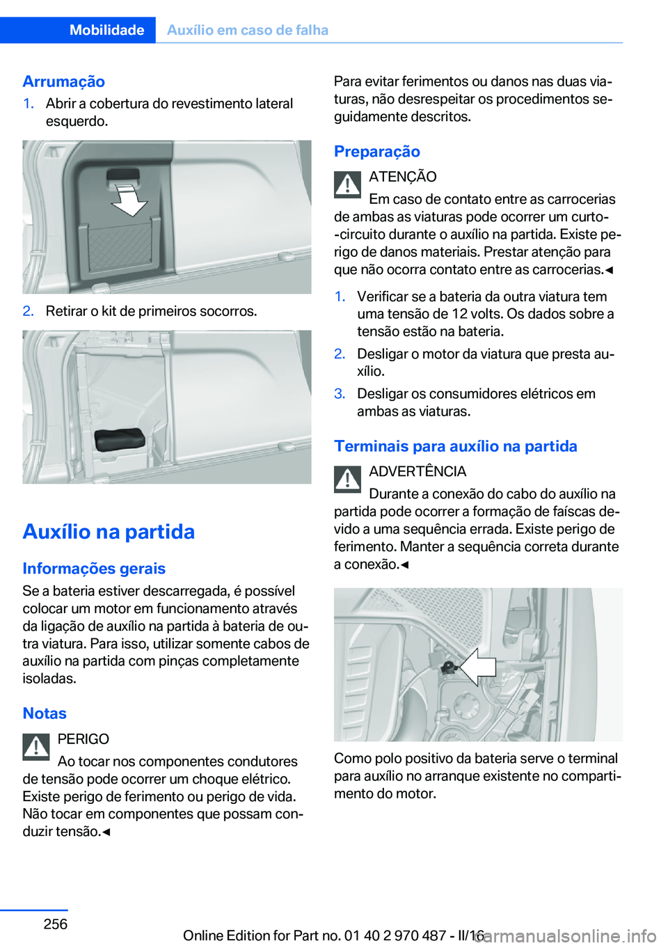 BMW X6 M 2016 Manual do condutor (in Portuguese) Arrumação1.Abrir a cobertura do revestimento lateral
esquerdo.2.Retirar o kit de primeiros socorros.
Auxílio na partida
Informações gerais Se a bateria estiver descarregada, é possível
colocar BMW X6 M 2016 Manual do condutor (in Portuguese) Arrumação1.Abrir a cobertura do revestimento lateral
esquerdo.2.Retirar o kit de primeiros socorros.
Auxílio na partida
Informações gerais Se a bateria estiver descarregada, é possível
colocar