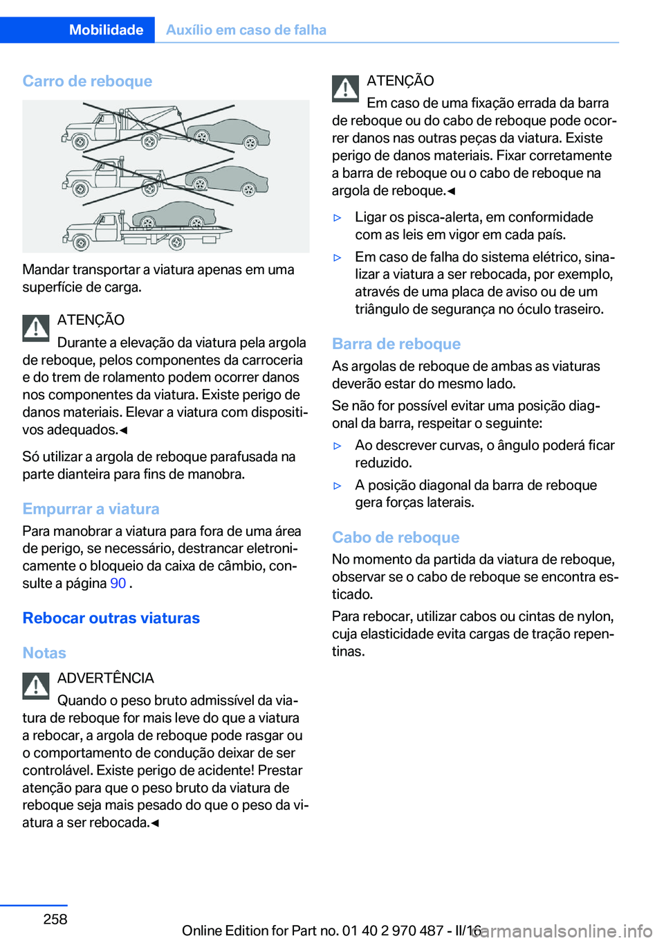 BMW X6 M 2016 Manual do condutor (in Portuguese) Carro de reboque
Mandar transportar a viatura apenas em uma
superfície de carga.
ATENÇÃO
Durante a elevação da viatura pela argola
de reboque, pelos componentes da carroceria
e do trem de rolamen BMW X6 M 2016 Manual do condutor (in Portuguese) Carro de reboque
Mandar transportar a viatura apenas em uma
superfície de carga.
ATENÇÃO
Durante a elevação da viatura pela argola
de reboque, pelos componentes da carroceria
e do trem de rolamen