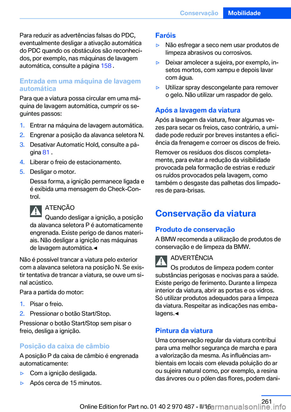 BMW X6 M 2016 Manual do condutor (in Portuguese) Para reduzir as advertências falsas do PDC,
eventualmente desligar a ativação automática
do PDC quando os obstáculos são reconheci‐
dos, por exemplo, nas máquinas de lavagem
automática, cons BMW X6 M 2016 Manual do condutor (in Portuguese) Para reduzir as advertências falsas do PDC,
eventualmente desligar a ativação automática
do PDC quando os obstáculos são reconheci‐
dos, por exemplo, nas máquinas de lavagem
automática, cons