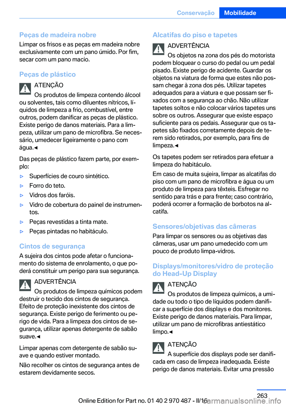 BMW X6 M 2016 Manual do condutor (in Portuguese) Peças de madeira nobre
Limpar os frisos e as peças em madeira nobre
exclusivamente com um pano úmido. Por fim,
secar com um pano macio.
Peças de plástico ATENÇÃO
Os produtos de limpeza contendo BMW X6 M 2016 Manual do condutor (in Portuguese) Peças de madeira nobre
Limpar os frisos e as peças em madeira nobre
exclusivamente com um pano úmido. Por fim,
secar com um pano macio.
Peças de plástico ATENÇÃO
Os produtos de limpeza contendo