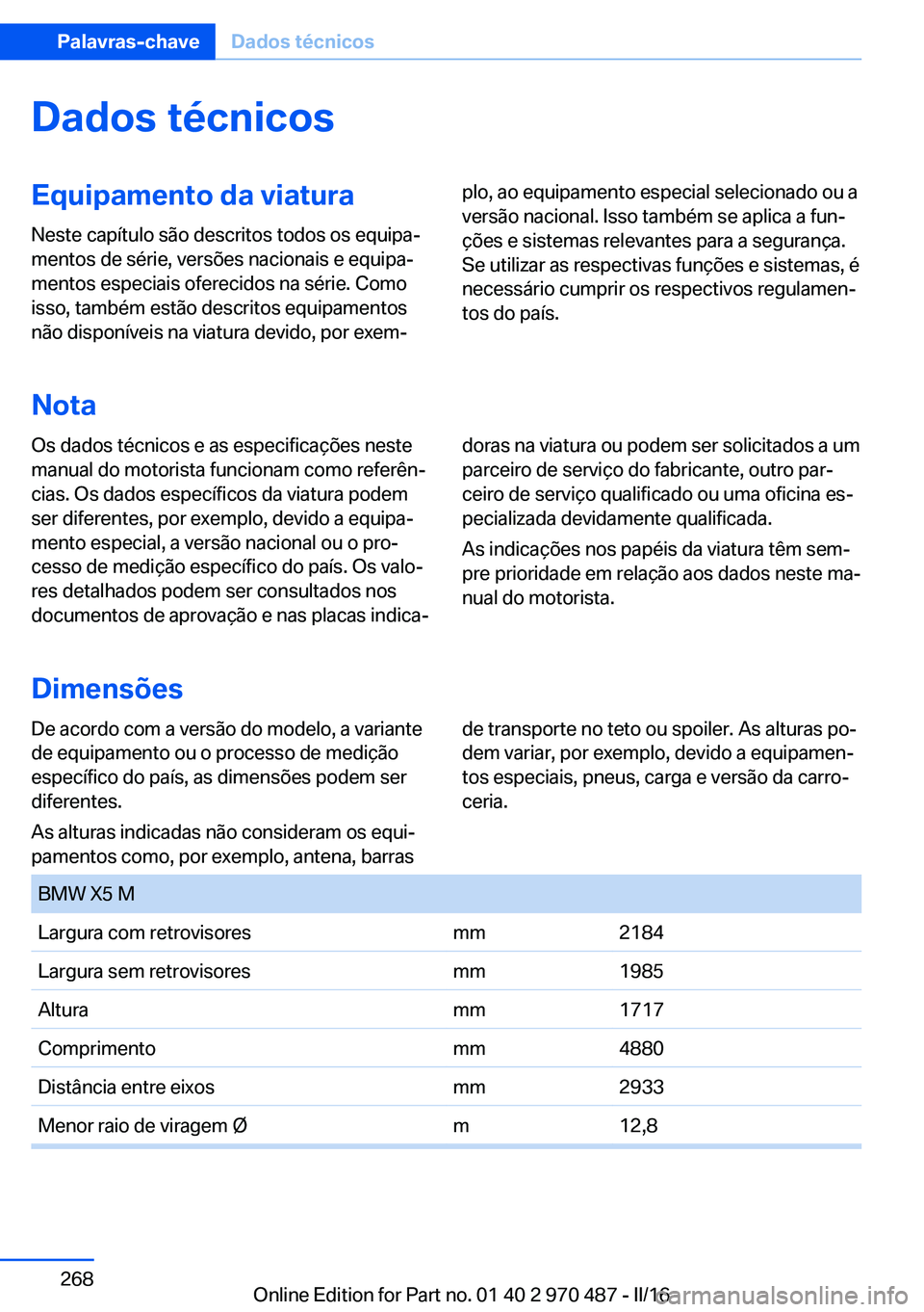 BMW X6 M 2016 Manual do condutor (in Portuguese) Dados técnicosEquipamento da viatura
Neste capítulo são descritos todos os equipa‐
mentos de série, versões nacionais e equipa‐
mentos especiais oferecidos na série. Como
isso, também estã BMW X6 M 2016 Manual do condutor (in Portuguese) Dados técnicosEquipamento da viatura
Neste capítulo são descritos todos os equipa‐
mentos de série, versões nacionais e equipa‐
mentos especiais oferecidos na série. Como
isso, também estã