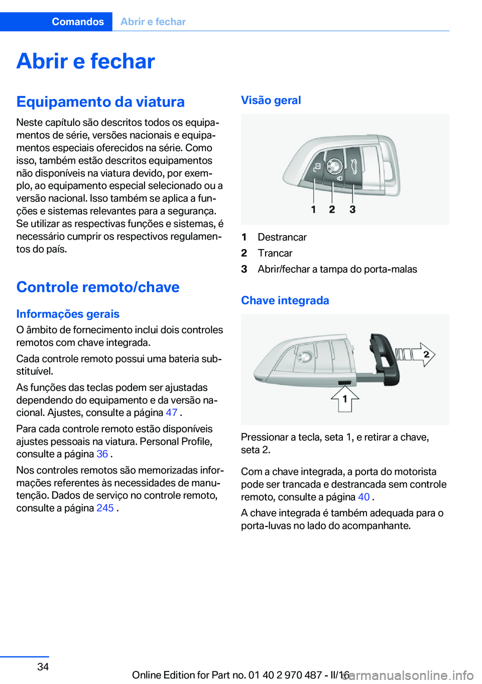 BMW X6 M 2016  Manual do condutor (in Portuguese) Abrir e fecharEquipamento da viatura
Neste capítulo são descritos todos os equipa‐
mentos de série, versões nacionais e equipa‐
mentos especiais oferecidos na série. Como
isso, também estão