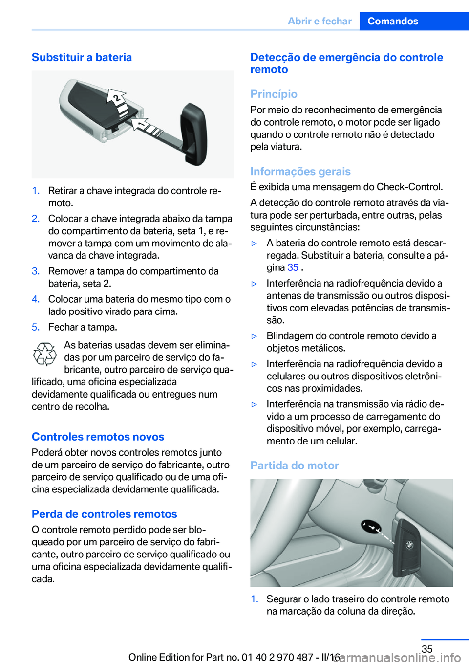 BMW X6 M 2016  Manual do condutor (in Portuguese) Substituir a bateria1.Retirar a chave integrada do controle re‐
moto.2.Colocar a chave integrada abaixo da tampa
do compartimento da bateria, seta 1, e re‐
mover a tampa com um movimento de ala‐