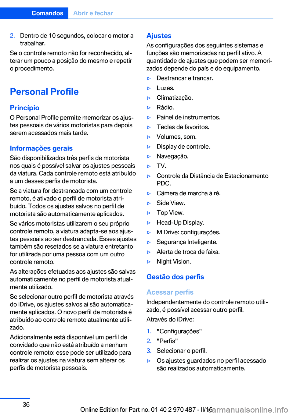 BMW X6 M 2016  Manual do condutor (in Portuguese) 2.Dentro de 10 segundos, colocar o motor a
trabalhar.
Se o controle remoto não for reconhecido, al‐
terar um pouco a posição do mesmo e repetir
o procedimento.
Personal Profile Princípio
O Perso