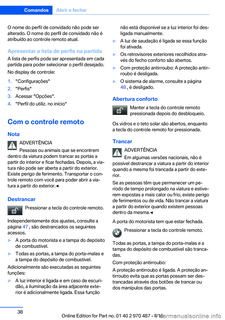 BMW X6 M 2016  Manual do condutor (in Portuguese) O nome do perfil de convidado não pode ser
alterado. O nome do perfil de convidado não é
atribuído ao controle remoto atual.
Apresentar a lista de perfis na partida
A lista de perfis pode ser apre