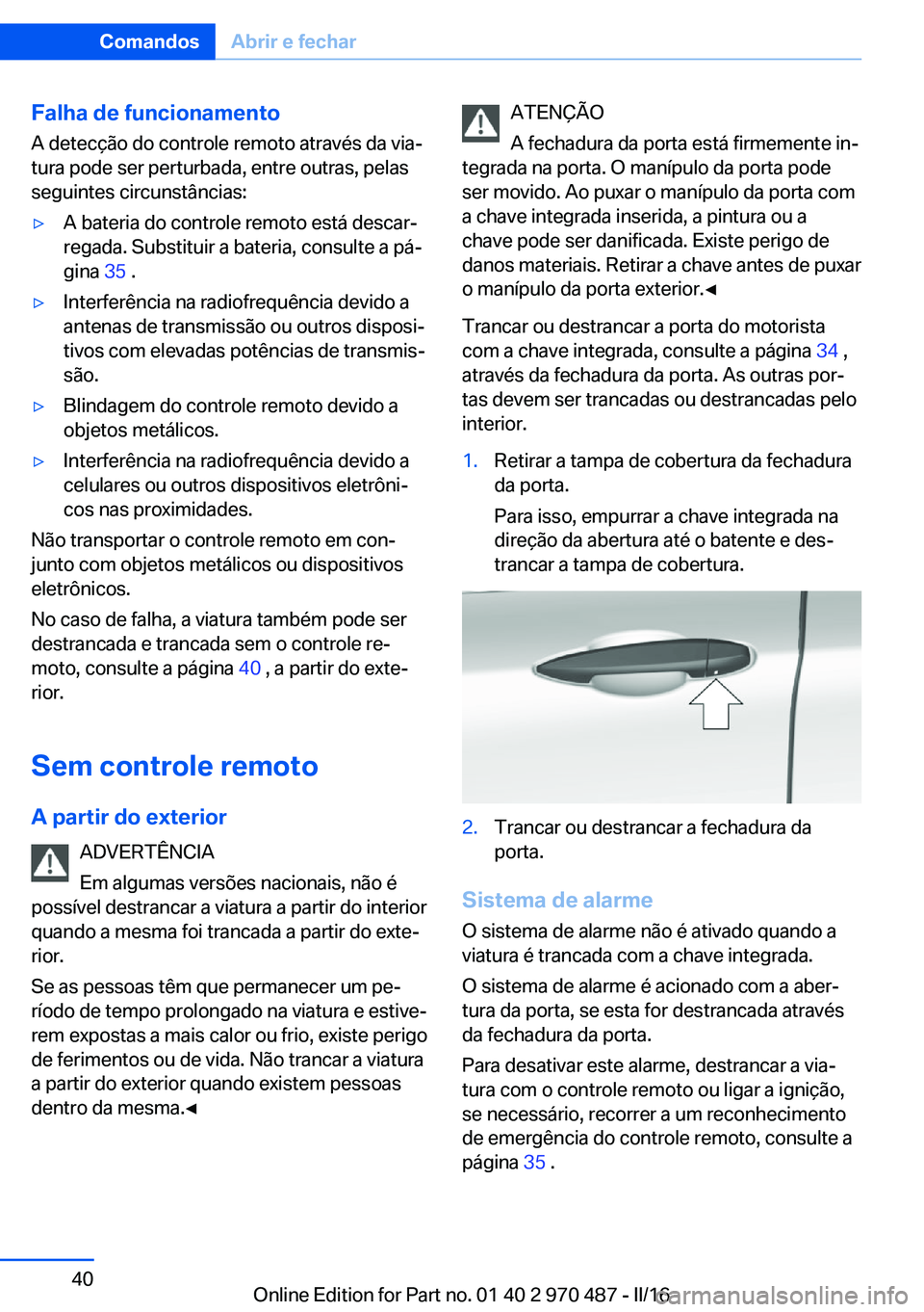 BMW X6 M 2016  Manual do condutor (in Portuguese) Falha de funcionamentoA detecção do controle remoto através da via‐
tura pode ser perturbada, entre outras, pelas
seguintes circunstâncias:▷A bateria do controle remoto está descar‐
regada.