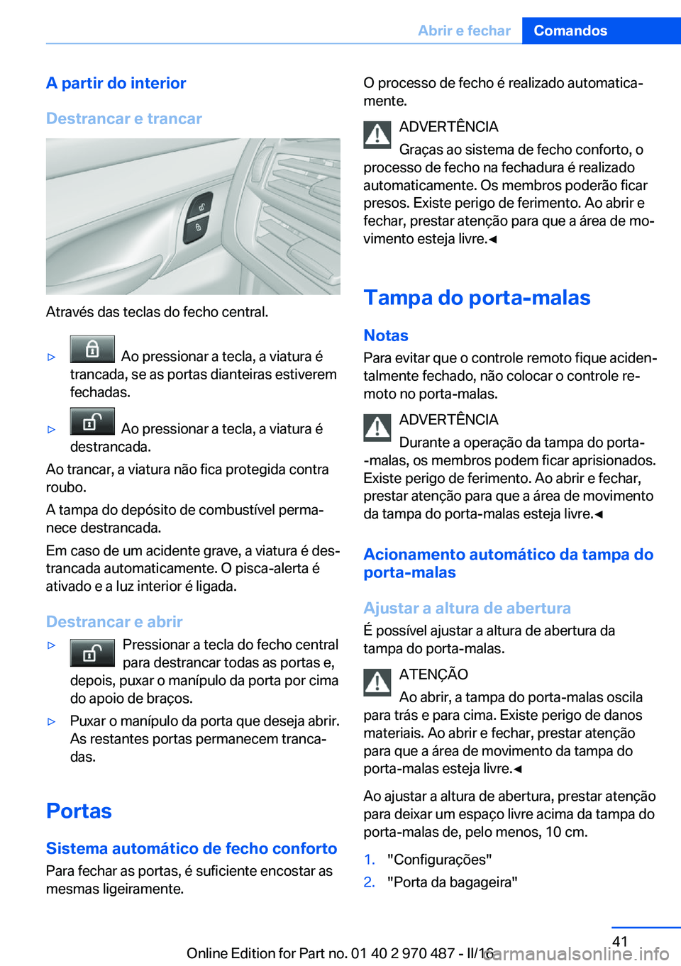 BMW X6 M 2016 Manual do condutor (in Portuguese) A partir do interior
Destrancar e trancar
Através das teclas do fecho central.
▷ Ao pressionar a tecla, a viatura é
trancada, se as portas dianteiras estiverem
fechadas.▷ Ao pressionar a tecla BMW X6 M 2016 Manual do condutor (in Portuguese) A partir do interior
Destrancar e trancar
Através das teclas do fecho central.
▷ Ao pressionar a tecla, a viatura é
trancada, se as portas dianteiras estiverem
fechadas.▷ Ao pressionar a tecla