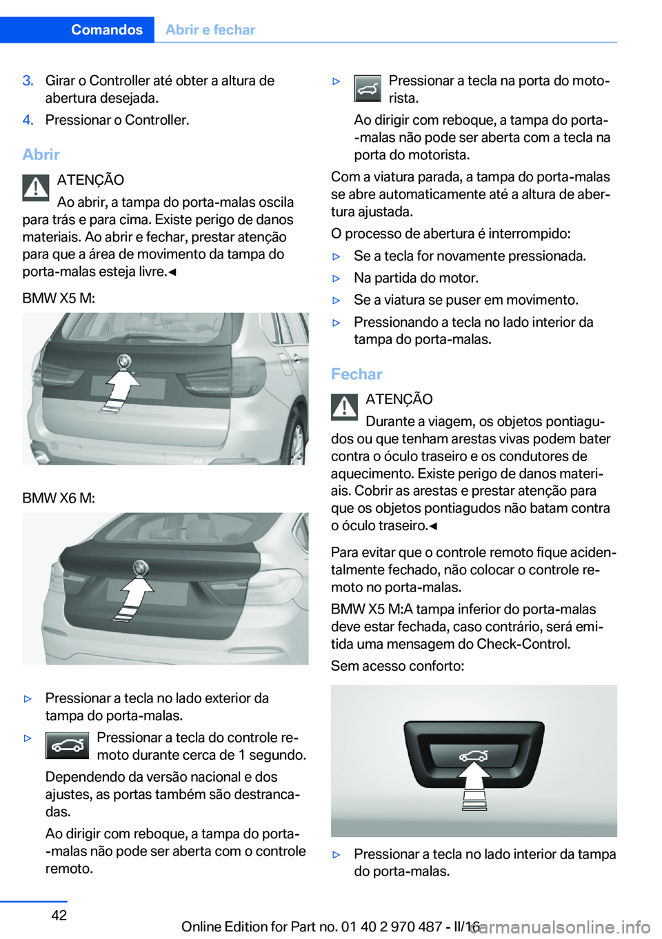 BMW X6 M 2016 Manual do condutor (in Portuguese) 3.Girar o Controller até obter a altura de
abertura desejada.4.Pressionar o Controller.
Abrir
ATENÇÃO
Ao abrir, a tampa do porta-malas oscila
para trás e para cima. Existe perigo de danos
materiai BMW X6 M 2016 Manual do condutor (in Portuguese) 3.Girar o Controller até obter a altura de
abertura desejada.4.Pressionar o Controller.
Abrir
ATENÇÃO
Ao abrir, a tampa do porta-malas oscila
para trás e para cima. Existe perigo de danos
materiai