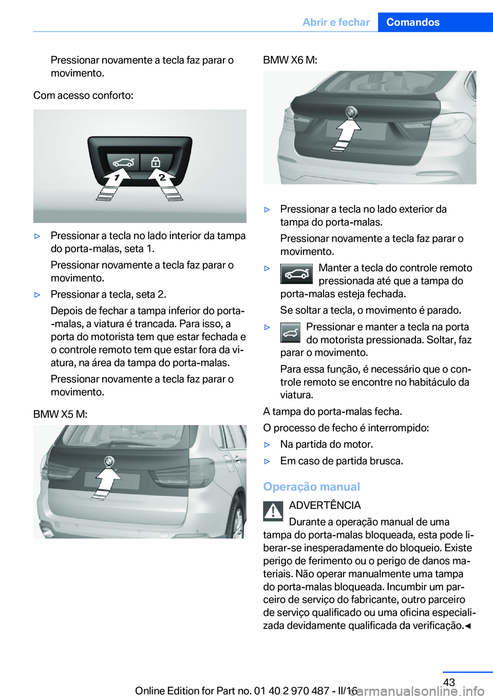 BMW X6 M 2016 Manual do condutor (in Portuguese) Pressionar novamente a tecla faz parar o
movimento.
Com acesso conforto:
▷Pressionar a tecla no lado interior da tampa
do porta-malas, seta 1.
Pressionar novamente a tecla faz parar o
movimento.▷P BMW X6 M 2016 Manual do condutor (in Portuguese) Pressionar novamente a tecla faz parar o
movimento.
Com acesso conforto:
▷Pressionar a tecla no lado interior da tampa
do porta-malas, seta 1.
Pressionar novamente a tecla faz parar o
movimento.▷P
