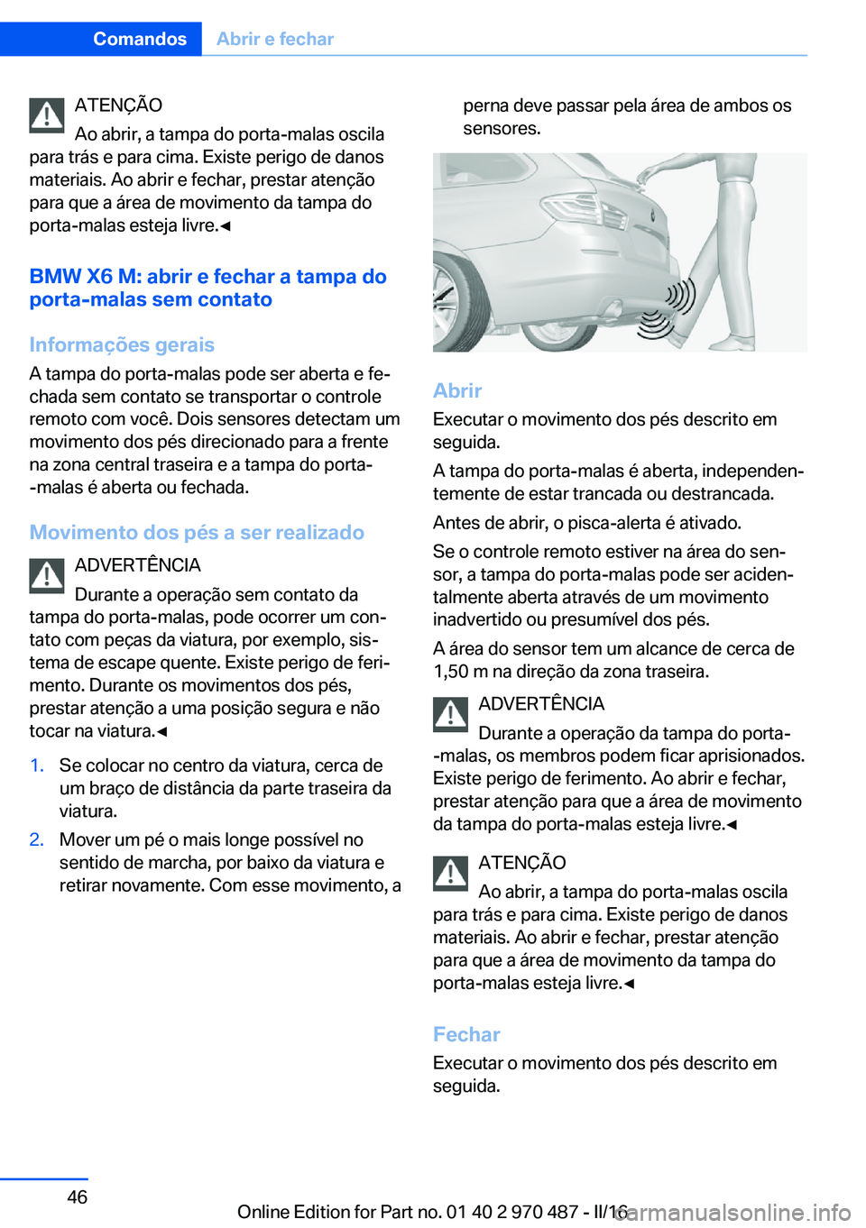 BMW X6 M 2016 Manual do condutor (in Portuguese) ATENÇÃO
Ao abrir, a tampa do porta-malas oscila
para trás e para cima. Existe perigo de danos
materiais. Ao abrir e fechar, prestar atenção
para que a área de movimento da tampa do
porta-malas e BMW X6 M 2016 Manual do condutor (in Portuguese) ATENÇÃO
Ao abrir, a tampa do porta-malas oscila
para trás e para cima. Existe perigo de danos
materiais. Ao abrir e fechar, prestar atenção
para que a área de movimento da tampa do
porta-malas e
