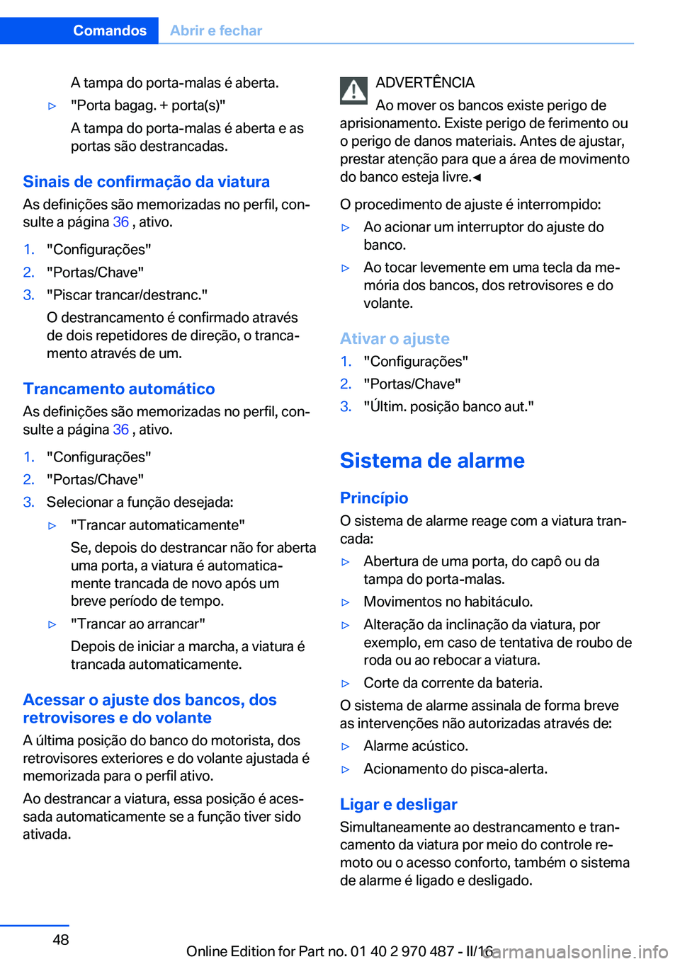 BMW X6 M 2016 Manual do condutor (in Portuguese) A tampa do porta-malas é aberta.▷"Porta bagag. + porta(s)"
A tampa do porta-malas é aberta e as
portas são destrancadas.
Sinais de confirmação da viatura
As definições são memorizada BMW X6 M 2016 Manual do condutor (in Portuguese) A tampa do porta-malas é aberta.▷"Porta bagag. + porta(s)"
A tampa do porta-malas é aberta e as
portas são destrancadas.
Sinais de confirmação da viatura
As definições são memorizada