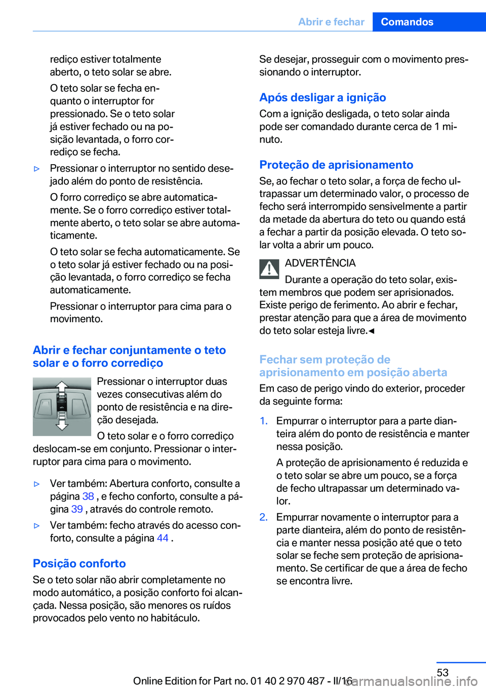 BMW X6 M 2016 Manual do condutor (in Portuguese) rediço estiver totalmente
aberto, o teto solar se abre.
O teto solar se fecha en‐
quanto o interruptor for
pressionado. Se o teto solar
já estiver fechado ou na po‐
sição levantada, o forro co BMW X6 M 2016 Manual do condutor (in Portuguese) rediço estiver totalmente
aberto, o teto solar se abre.
O teto solar se fecha en‐
quanto o interruptor for
pressionado. Se o teto solar
já estiver fechado ou na po‐
sição levantada, o forro co