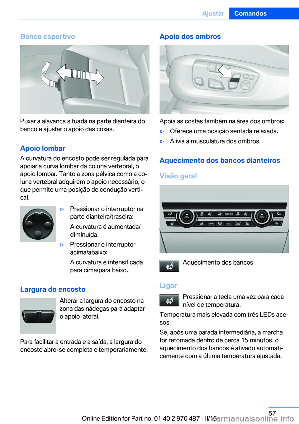 BMW X6 M 2016 Manual do condutor (in Portuguese) Banco esportivo
Puxar a alavanca situada na parte dianteira do
banco e ajustar o apoio das coxas.
Apoio lombar
A curvatura do encosto pode ser regulada para
apoiar a curva lombar da coluna vertebral, BMW X6 M 2016 Manual do condutor (in Portuguese) Banco esportivo
Puxar a alavanca situada na parte dianteira do
banco e ajustar o apoio das coxas.
Apoio lombar
A curvatura do encosto pode ser regulada para
apoiar a curva lombar da coluna vertebral,