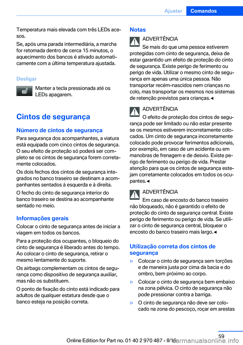 BMW X6 M 2016 Manual do condutor (in Portuguese) Temperatura mais elevada com três LEDs ace‐
sos.
Se, após uma parada intermediária, a marcha
for retomada dentro de cerca 15 minutos, o
aquecimento dos bancos é ativado automati‐
camente com a BMW X6 M 2016 Manual do condutor (in Portuguese) Temperatura mais elevada com três LEDs ace‐
sos.
Se, após uma parada intermediária, a marcha
for retomada dentro de cerca 15 minutos, o
aquecimento dos bancos é ativado automati‐
camente com a