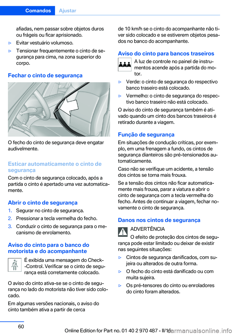 BMW X6 M 2016 Manual do condutor (in Portuguese) afiadas, nem passar sobre objetos duros
ou frágeis ou ficar aprisionado.▷Evitar vestuário volumoso.▷Tensionar frequentemente o cinto de se‐
gurança para cima, na zona superior do
corpo.
Fecha BMW X6 M 2016 Manual do condutor (in Portuguese) afiadas, nem passar sobre objetos duros
ou frágeis ou ficar aprisionado.▷Evitar vestuário volumoso.▷Tensionar frequentemente o cinto de se‐
gurança para cima, na zona superior do
corpo.
Fecha