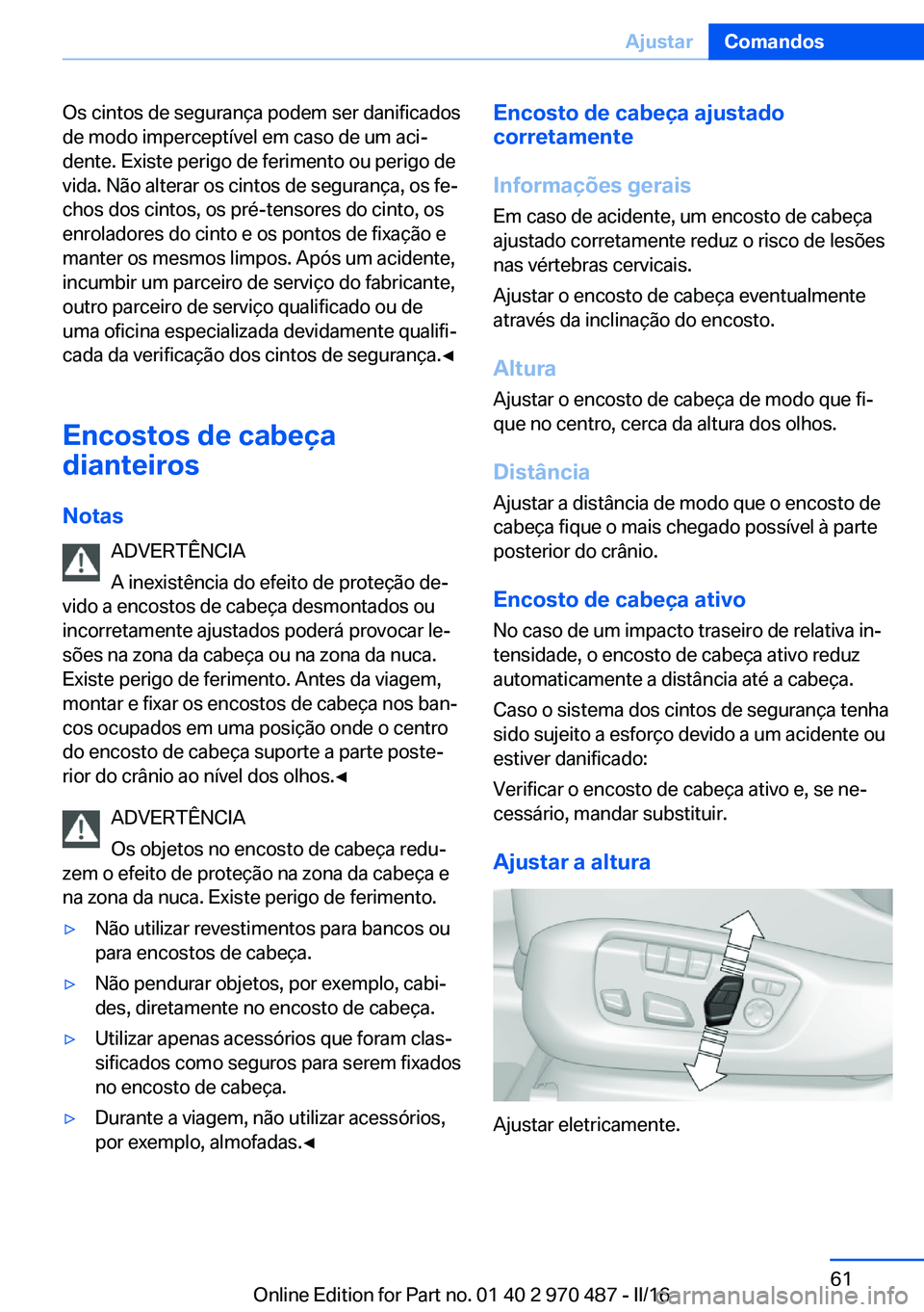 BMW X6 M 2016 Manual do condutor (in Portuguese) Os cintos de segurança podem ser danificados
de modo imperceptível em caso de um aci‐
dente. Existe perigo de ferimento ou perigo de
vida. Não alterar os cintos de segurança, os fe‐
chos dos c BMW X6 M 2016 Manual do condutor (in Portuguese) Os cintos de segurança podem ser danificados
de modo imperceptível em caso de um aci‐
dente. Existe perigo de ferimento ou perigo de
vida. Não alterar os cintos de segurança, os fe‐
chos dos c