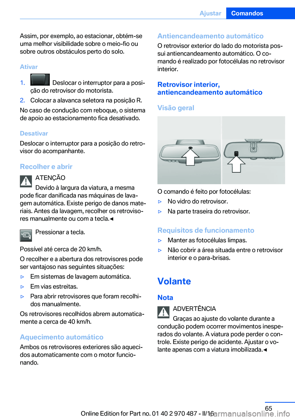 BMW X6 M 2016 Manual do condutor (in Portuguese) Assim, por exemplo, ao estacionar, obtém-se
uma melhor visibilidade sobre o meio-fio ou
sobre outros obstáculos perto do solo.
Ativar1. Deslocar o interruptor para a posi‐
ção do retrovisor do BMW X6 M 2016 Manual do condutor (in Portuguese) Assim, por exemplo, ao estacionar, obtém-se
uma melhor visibilidade sobre o meio-fio ou
sobre outros obstáculos perto do solo.
Ativar1. Deslocar o interruptor para a posi‐
ção do retrovisor do